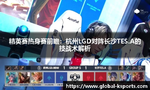 精英赛热身赛前瞻：杭州LGD对阵长沙TES.A的技战术解析