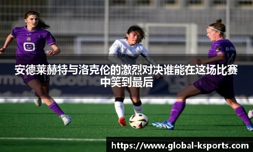 安德莱赫特与洛克伦的激烈对决谁能在这场比赛中笑到最后